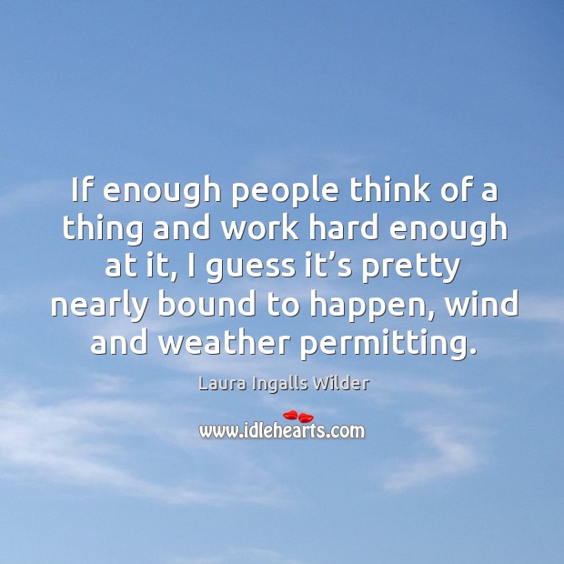If enough people think of a thing and work hard enough at it Laura Ingalls Wilder Picture Quote