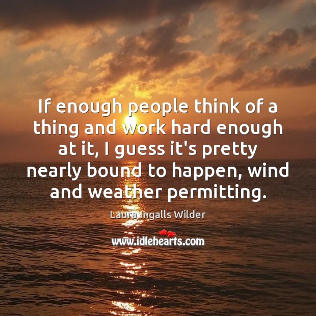 If enough people think of a thing and work hard enough at Laura Ingalls Wilder Picture Quote
