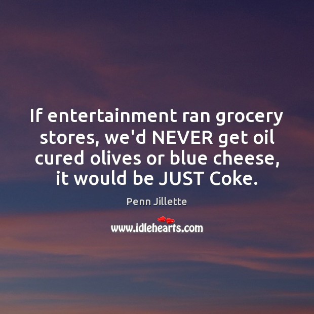 If entertainment ran grocery stores, we’d NEVER get oil cured olives or Penn Jillette Picture Quote