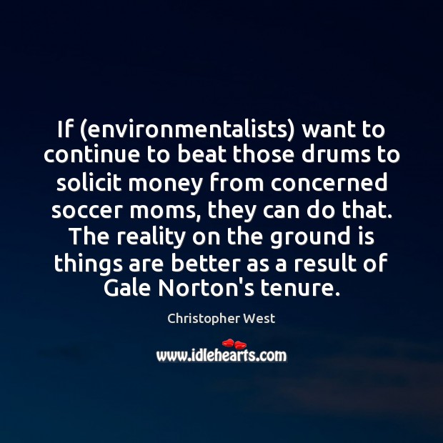 If (environmentalists) want to continue to beat those drums to solicit money Reality Quotes Image