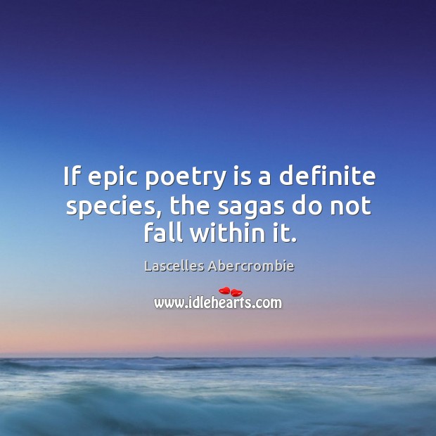 If epic poetry is a definite species, the sagas do not fall within it. Lascelles Abercrombie Picture Quote