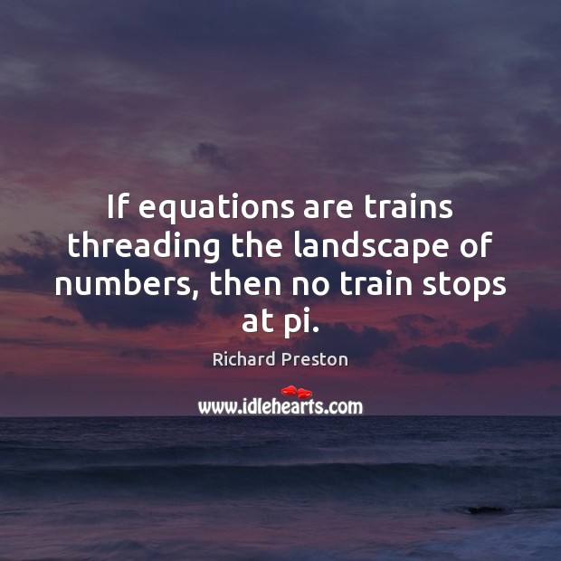 If equations are trains threading the landscape of numbers, then no train stops at pi. Richard Preston Picture Quote