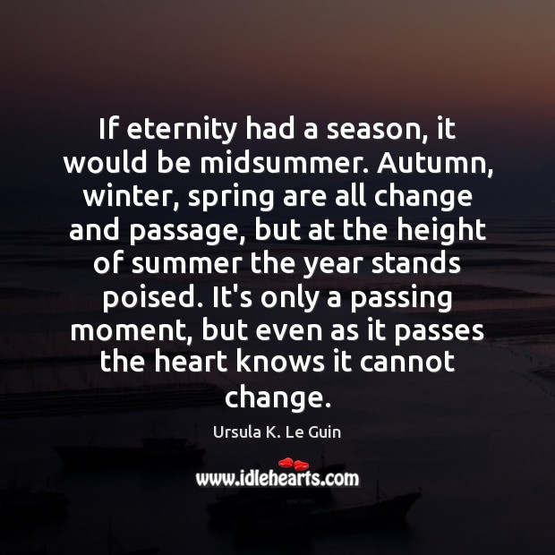 If eternity had a season, it would be midsummer. Autumn, winter, spring Ursula K. Le Guin Picture Quote