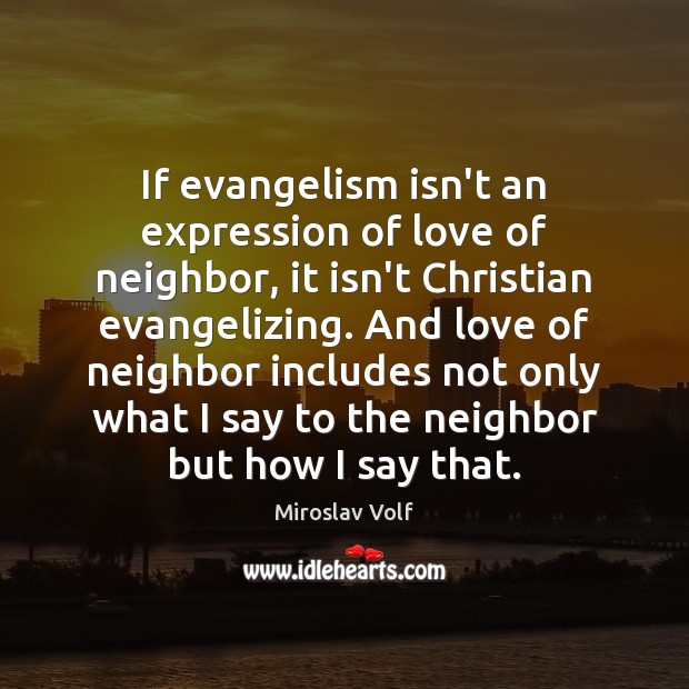 If evangelism isn’t an expression of love of neighbor, it isn’t Christian Miroslav Volf Picture Quote