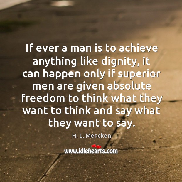 If ever a man is to achieve anything like dignity, it can H. L. Mencken Picture Quote