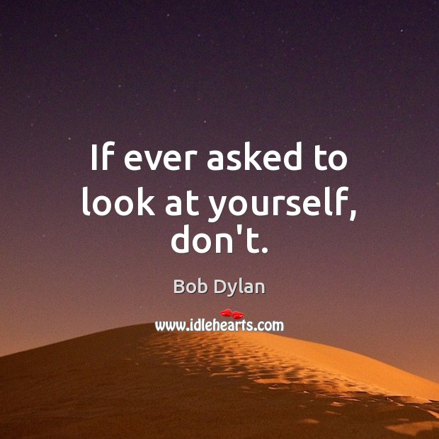 If ever asked to look at yourself, don’t. Bob Dylan Picture Quote