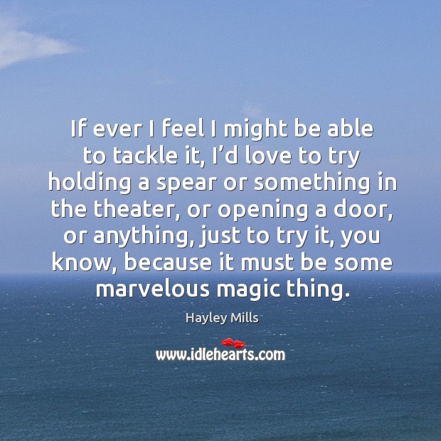 If ever I feel I might be able to tackle it, I’d love to try holding a spear or something in the theater Hayley Mills Picture Quote