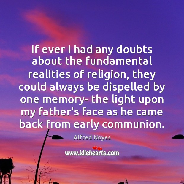 If ever I had any doubts about the fundamental realities of religion, Alfred Noyes Picture Quote
