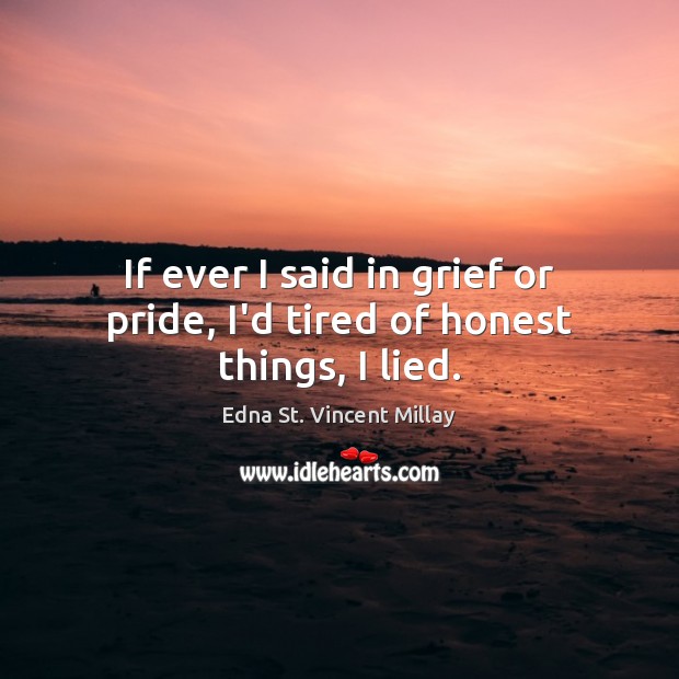 If ever I said in grief or pride, I’d tired of honest things, I lied. Edna St. Vincent Millay Picture Quote