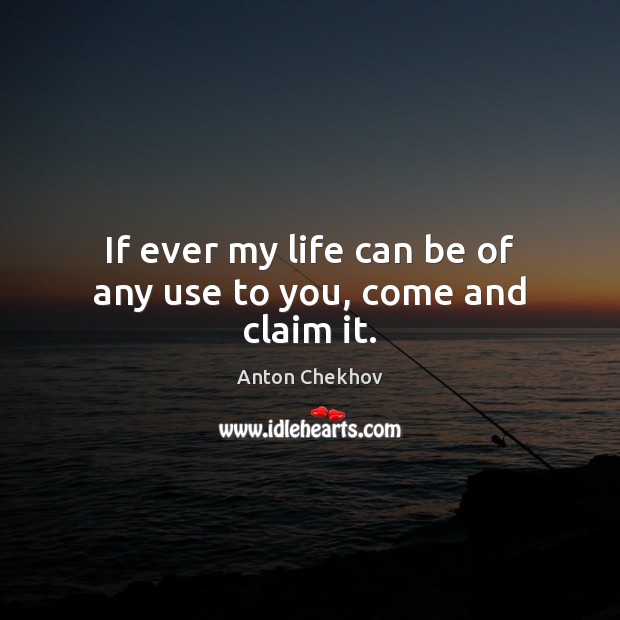 If ever my life can be of any use to you, come and claim it. Anton Chekhov Picture Quote
