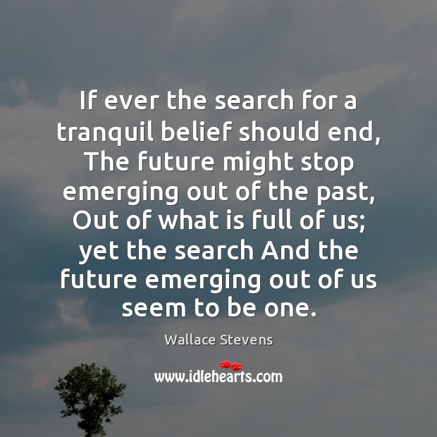 If ever the search for a tranquil belief should end, The future Wallace Stevens Picture Quote