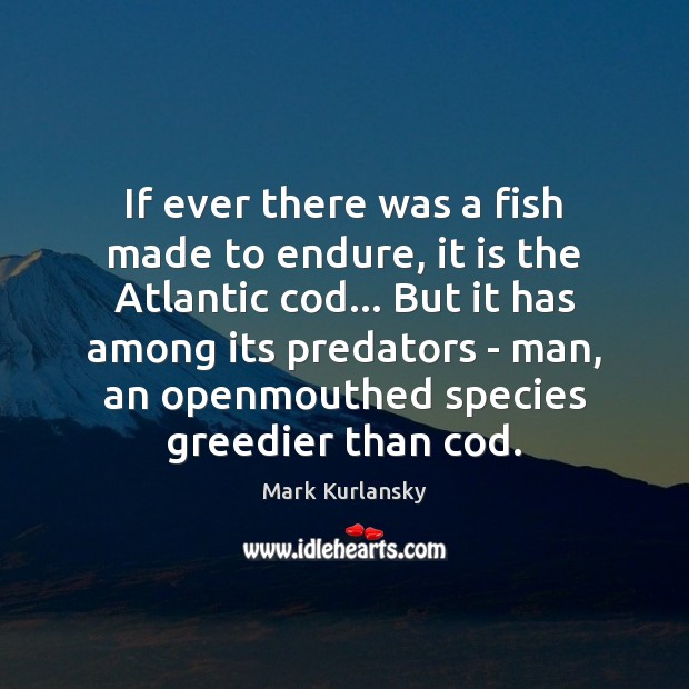 If ever there was a fish made to endure, it is the Mark Kurlansky Picture Quote