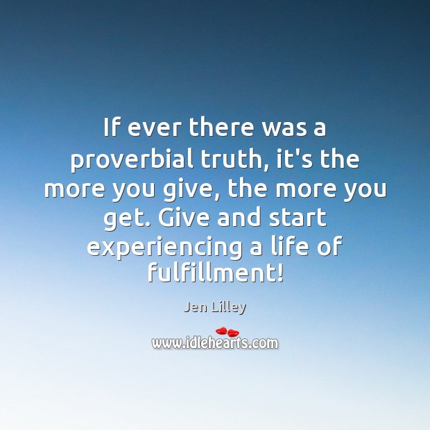 If ever there was a proverbial truth, it’s the more you give, Jen Lilley Picture Quote