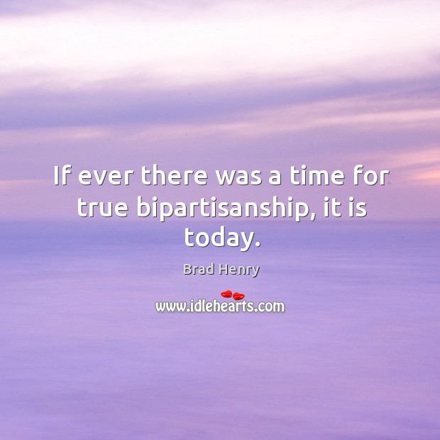If ever there was a time for true bipartisanship, it is today. Brad Henry Picture Quote