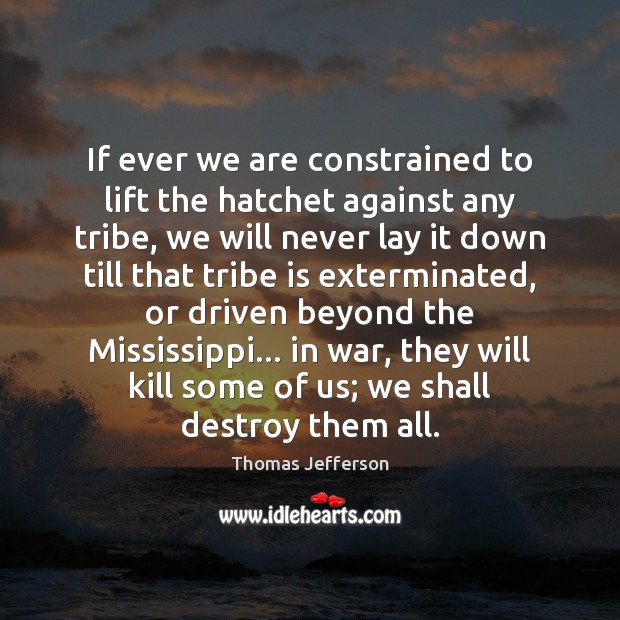 If ever we are constrained to lift the hatchet against any tribe, Image