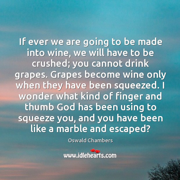If ever we are going to be made into wine, we will Oswald Chambers Picture Quote