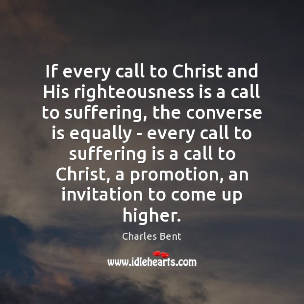 If every call to Christ and His righteousness is a call to Charles Bent Picture Quote