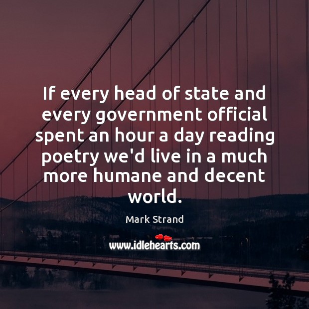 If every head of state and every government official spent an hour Mark Strand Picture Quote