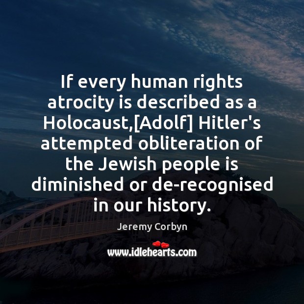 If every human rights atrocity is described as a Holocaust,[Adolf] Hitler’s Jeremy Corbyn Picture Quote