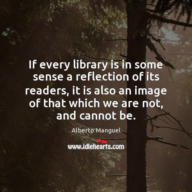 If every library is in some sense a reflection of its readers, Alberto Manguel Picture Quote