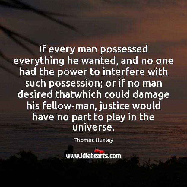 If every man possessed everything he wanted, and no one had the Thomas Huxley Picture Quote