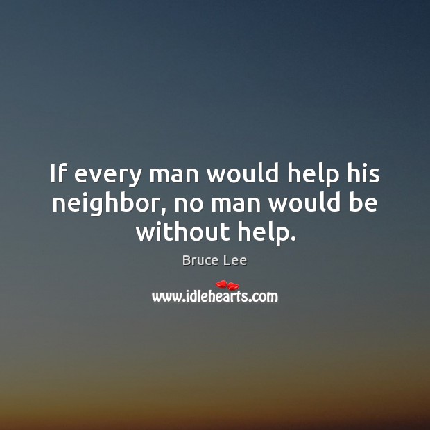 If every man would help his neighbor, no man would be without help. Bruce Lee Picture Quote