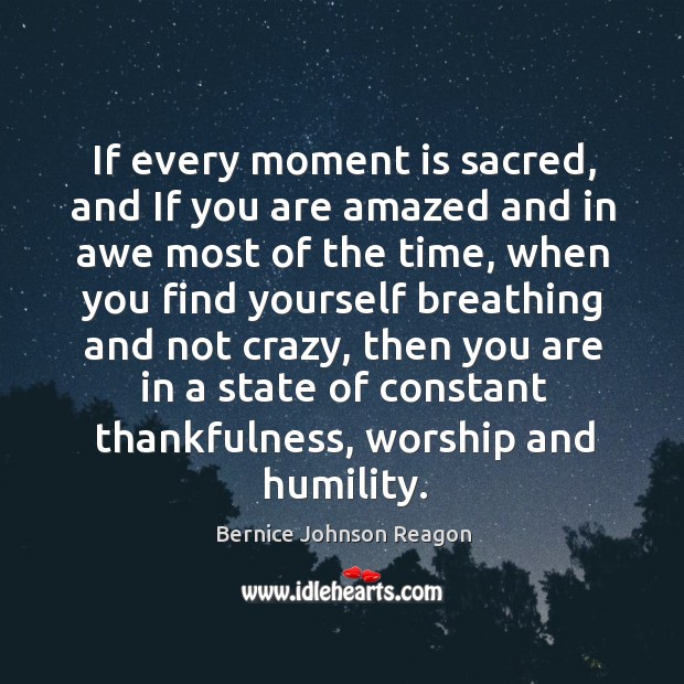 If every moment is sacred, and If you are amazed and in Bernice Johnson Reagon Picture Quote
