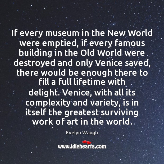 If every museum in the New World were emptied, if every famous Evelyn Waugh Picture Quote