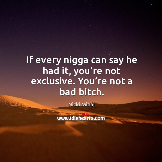 If every nigga can say he had it, you’re not exclusive. You’re not a bad bitch. Nicki Minaj Picture Quote