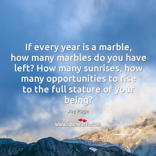 If every year is a marble, how many marbles do you have left? Joy Page Picture Quote