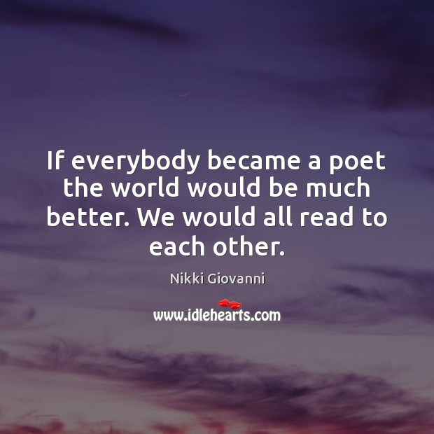 If everybody became a poet the world would be much better. We Nikki Giovanni Picture Quote