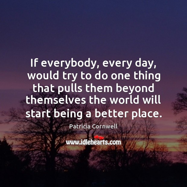If everybody, every day, would try to do one thing that pulls Patricia Cornwell Picture Quote