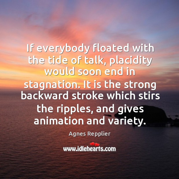 If everybody floated with the tide of talk, placidity would soon end Agnes Repplier Picture Quote