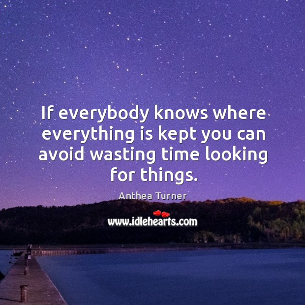 If everybody knows where everything is kept you can avoid wasting time looking for things. Anthea Turner Picture Quote