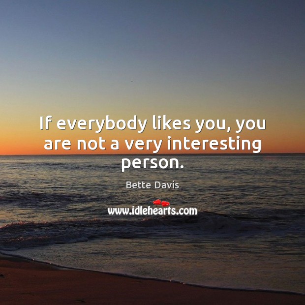 If everybody likes you, you are not a very interesting person. Bette Davis Picture Quote