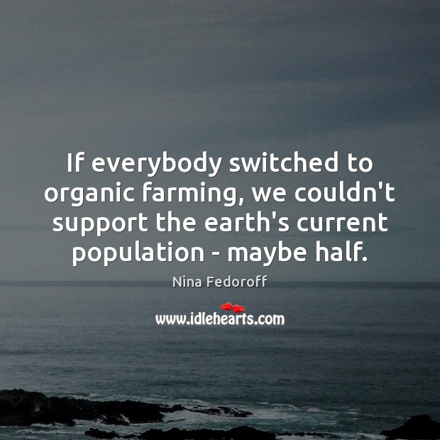 If everybody switched to organic farming, we couldn’t support the earth’s current Nina Fedoroff Picture Quote