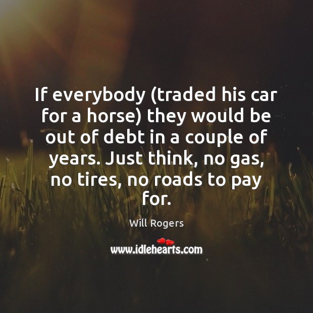 If everybody (traded his car for a horse) they would be out Will Rogers Picture Quote