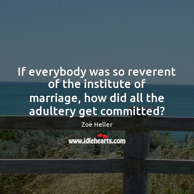If everybody was so reverent of the institute of marriage, how did Zoë Heller Picture Quote