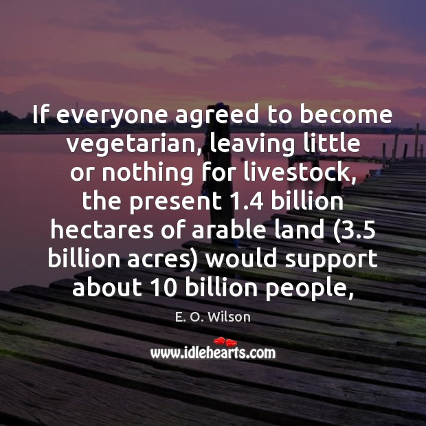 If everyone agreed to become vegetarian, leaving little or nothing for livestock, E. O. Wilson Picture Quote