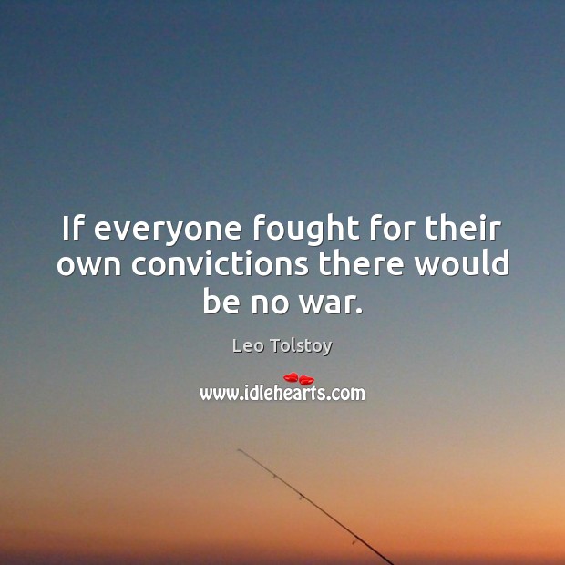 If everyone fought for their own convictions there would be no war. Leo Tolstoy Picture Quote