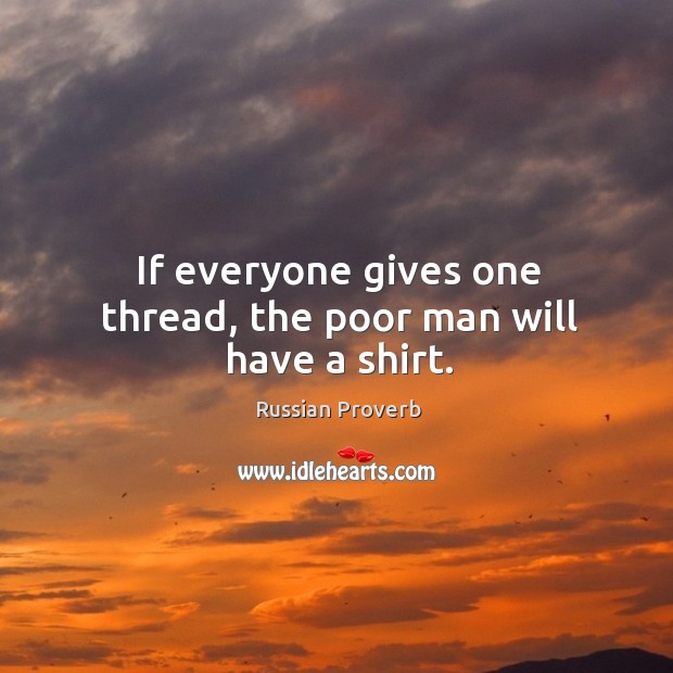 If everyone gives one thread, the poor man will have a shirt. Russian Proverbs Image