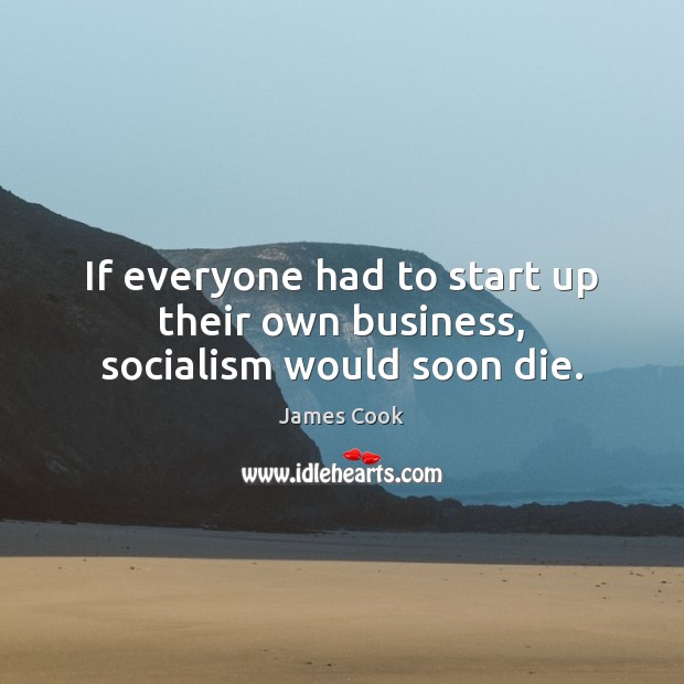 If everyone had to start up their own business, socialism would soon die. James Cook Picture Quote