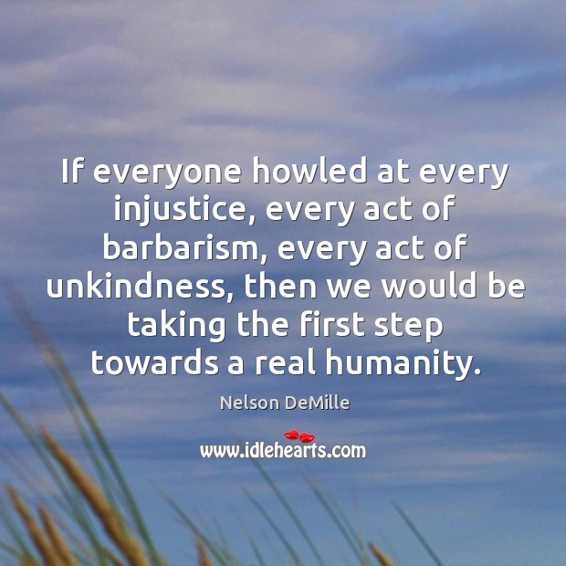 If everyone howled at every injustice, every act of barbarism Nelson DeMille Picture Quote