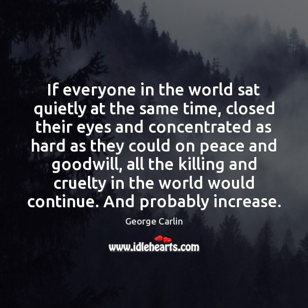 If everyone in the world sat quietly at the same time, closed George Carlin Picture Quote