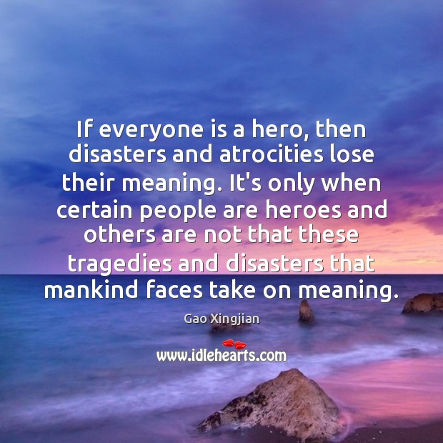 If everyone is a hero, then disasters and atrocities lose their meaning. Gao Xingjian Picture Quote