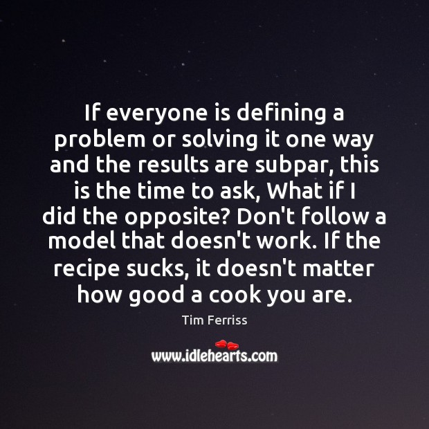 If everyone is defining a problem or solving it one way and Tim Ferriss Picture Quote