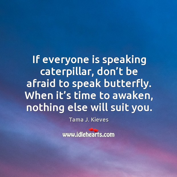 If everyone is speaking caterpillar, don’t be afraid to speak butterfly. Don’t Be Afraid Quotes Image
