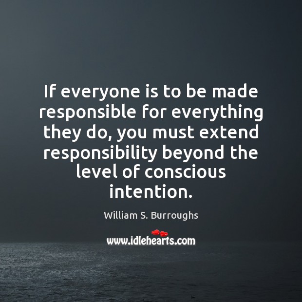 If everyone is to be made responsible for everything they do, you William S. Burroughs Picture Quote