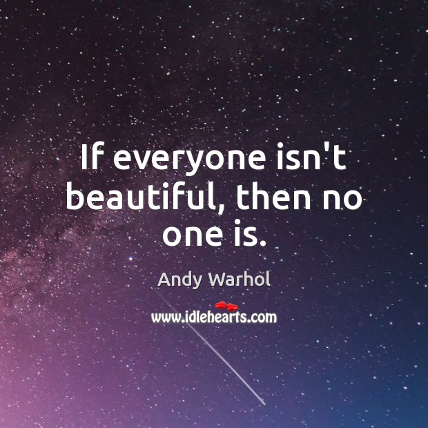 If everyone isn’t beautiful, then no one is. Image