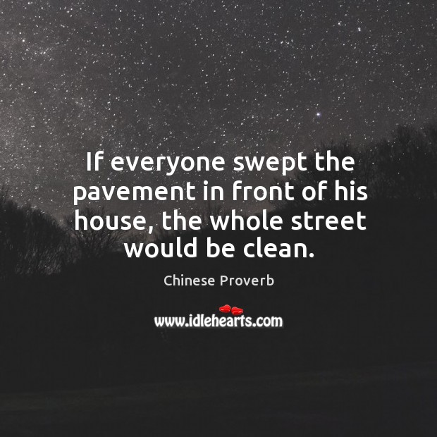 If everyone swept the pavement in front of his house, the whole street would be clean. Chinese Proverbs Image